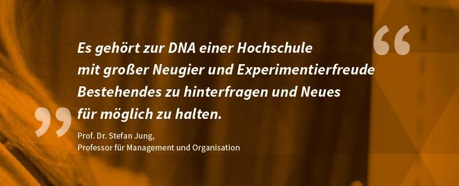 "Es gehört zur DNA einer Hochschule, mit großer Neugier und Experimentierfreude Bestehendes zu hinterfragen und Neues für möglich zu halten.“